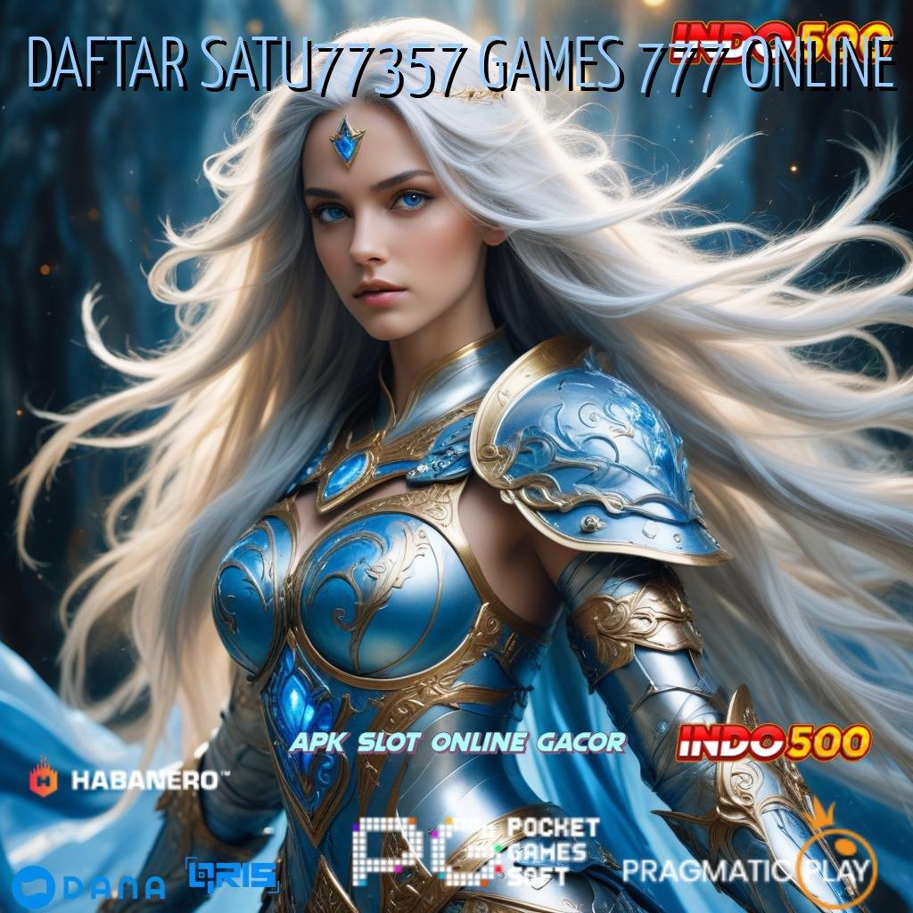 DAFTAR SATU77357 GAMES 777 ONLINE , bahagia maksimal optimasi semangat tanpa batas!