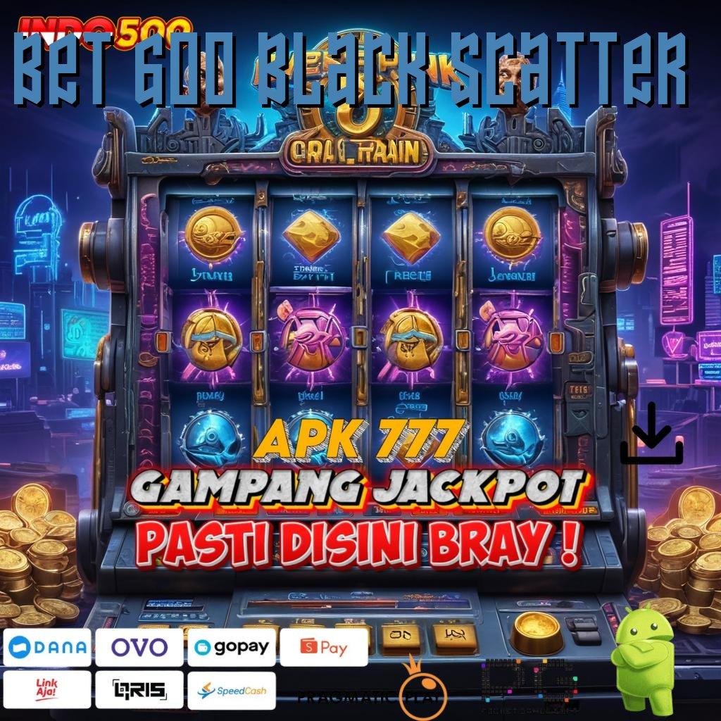 BET 600 BLACK SCATTER Versi Instan Langsung Untung