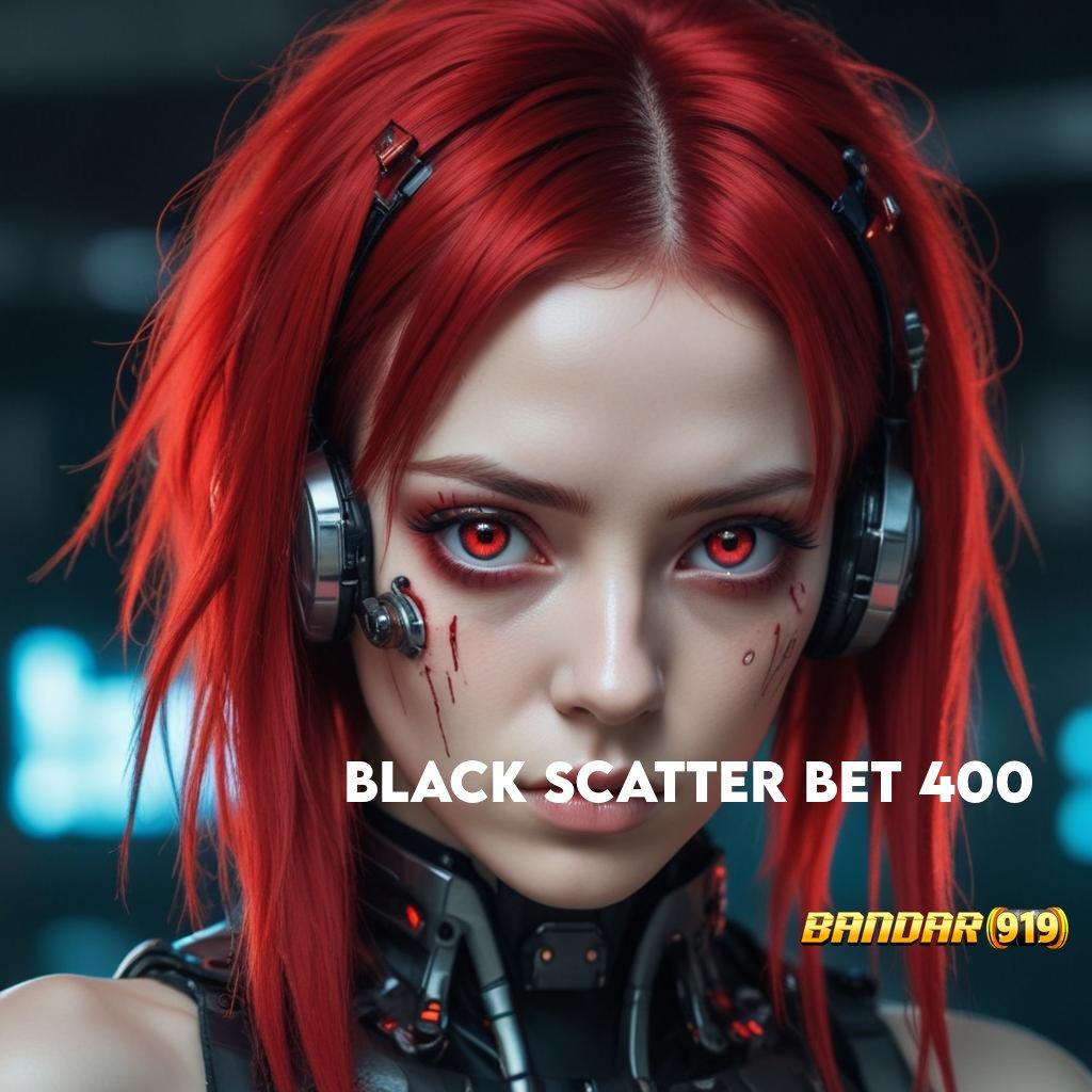 BLACK SCATTER BET 400 🔥 kilat event modern tinggi layanan