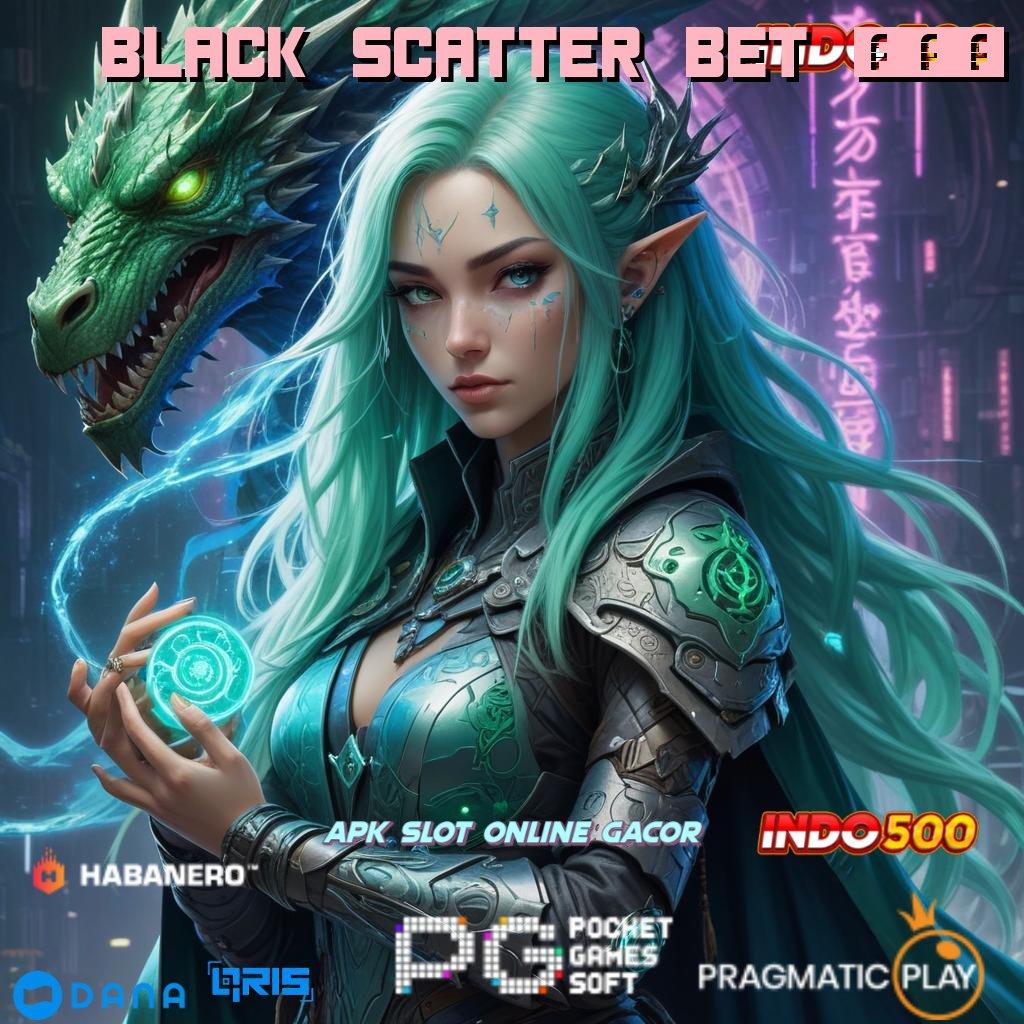 BLACK SCATTER BET 200 🚀 kiriman kejutan teruji kiriman kejutan