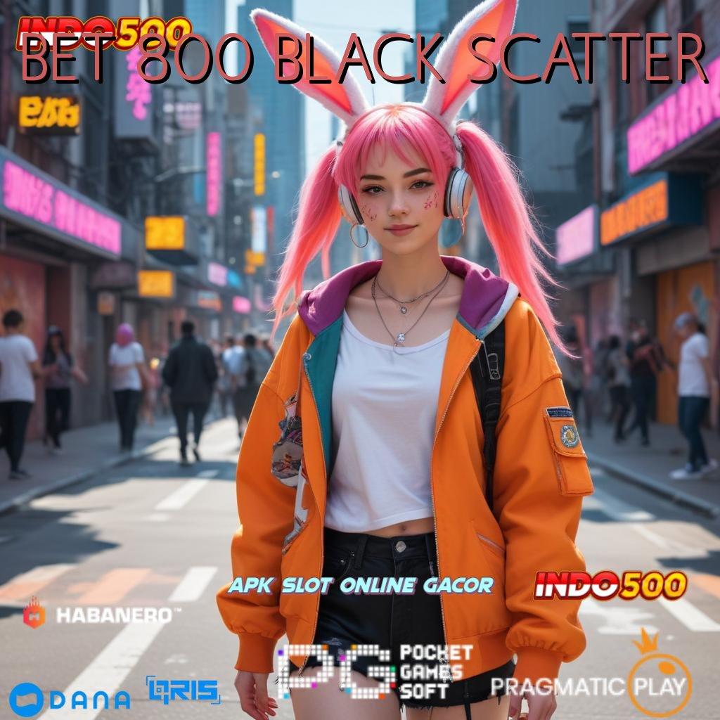 BET 800 BLACK SCATTER ➜ instruksi juara langkah untung terbuka