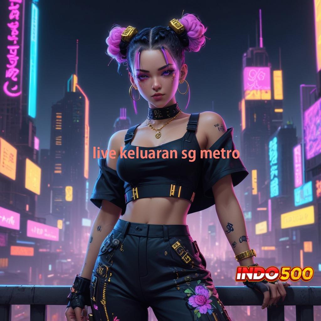 LIVE KELUARAN SG METRO ✷ Pusat Inovasi Dengan Teknologi Tanpa Batas