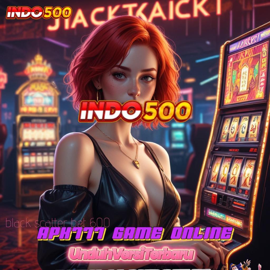 BLACK SCATTER BET 600 ➤ Event Android iOS Bonus Besar Rangka Digital